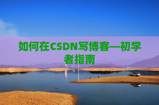 如何在CSDN写博客—初学者指南